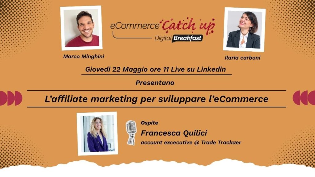 Banner promozionale per l'eCommerce Catch-Up Digital Breakfast con foto di Marco Minghini, Ilaria Carboni e dell'ospite Francesca Quilici, con i dettagli dell'evento Digital Breakfast: l'affiliate marketing webinar su LinkedIn il 22 maggio.